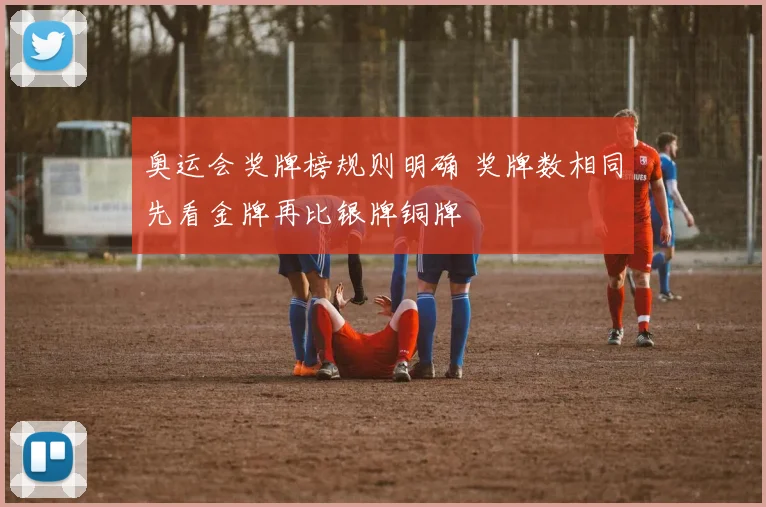 奥运会奖牌榜规则明确 奖牌数相同先看金牌再比银牌铜牌