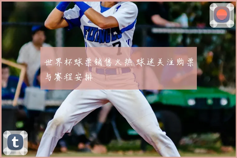 世界杯球票销售火热 球迷关注购票与赛程安排