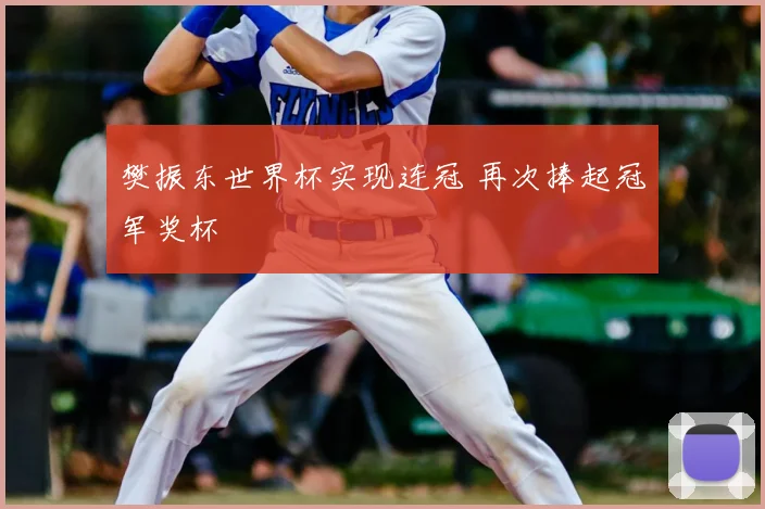 樊振东世界杯实现连冠 再次捧起冠军奖杯