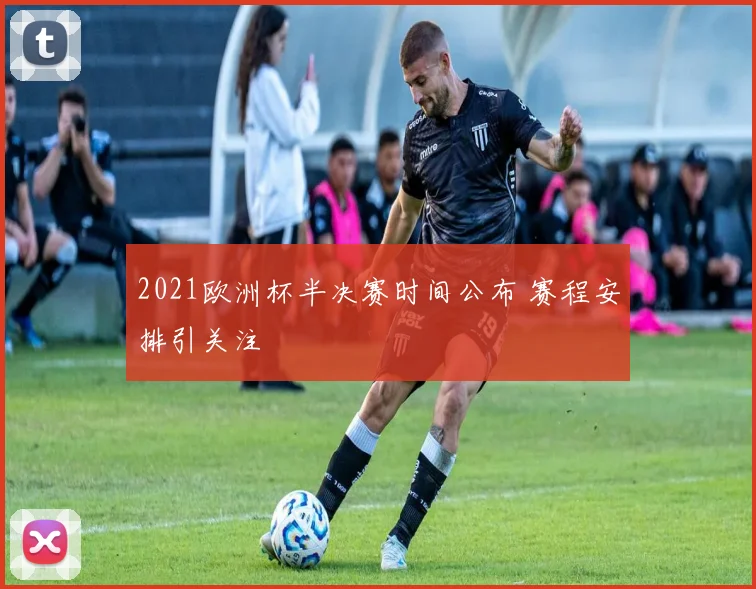 2021欧洲杯半决赛时间公布 赛程安排引关注