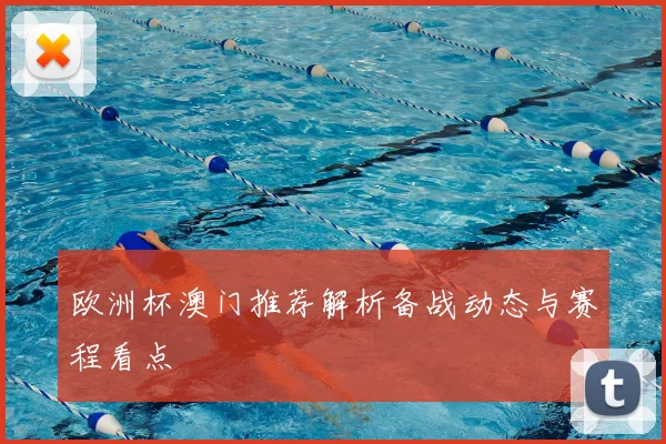 欧洲杯澳门推荐解析备战动态与赛程看点