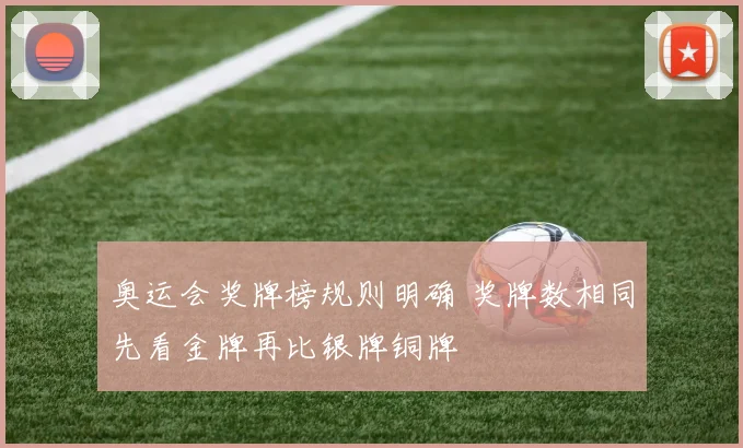 奥运会奖牌榜规则明确 奖牌数相同先看金牌再比银牌铜牌