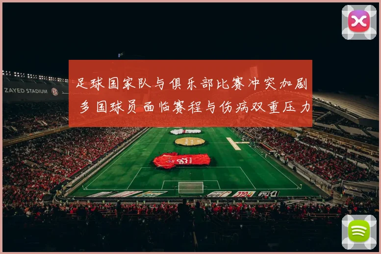 足球国家队与俱乐部比赛冲突加剧 多国球员面临赛程与伤病双重压力