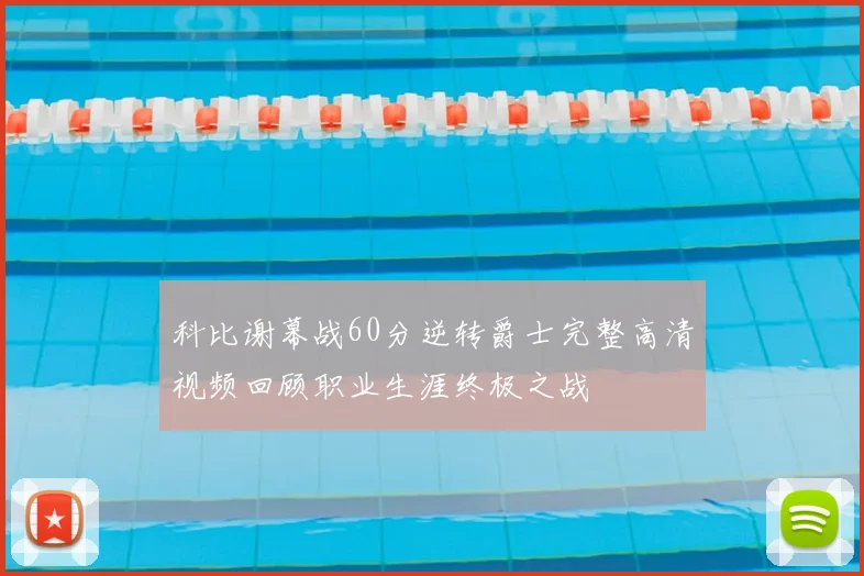 科比谢幕战60分逆转爵士完整高清视频回顾职业生涯终极之战