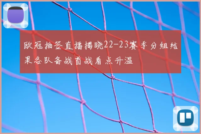 欧冠抽签直播揭晓22-23赛季分组结果各队备战首战看点升温