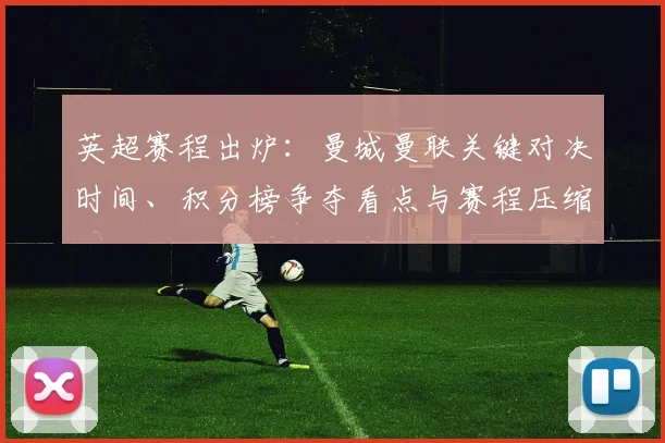 英超赛程出炉：曼城曼联关键对决时间、积分榜争夺看点与赛程压缩影响