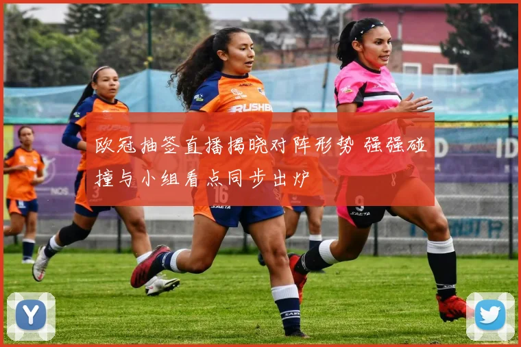 欧冠抽签直播揭晓对阵形势 强强碰撞与小组看点同步出炉