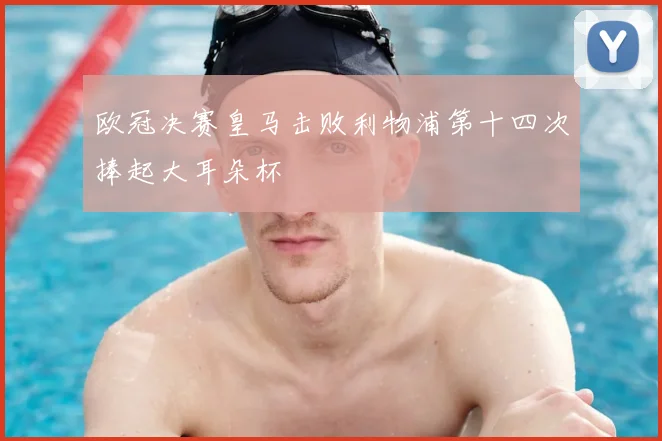 欧冠决赛皇马击败利物浦第十四次捧起大耳朵杯