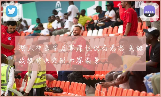 湖人冲击季后赛席位仍存悬念 关键战绩将决定附加赛前景