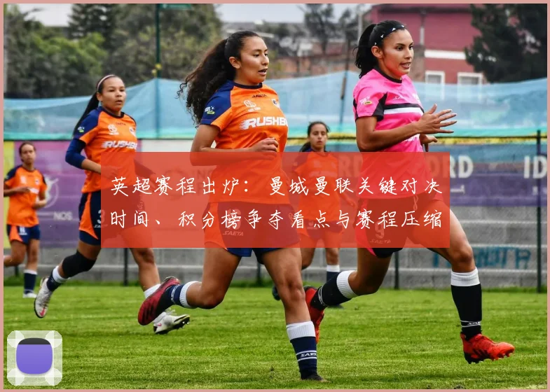 英超赛程出炉：曼城曼联关键对决时间、积分榜争夺看点与赛程压缩影响