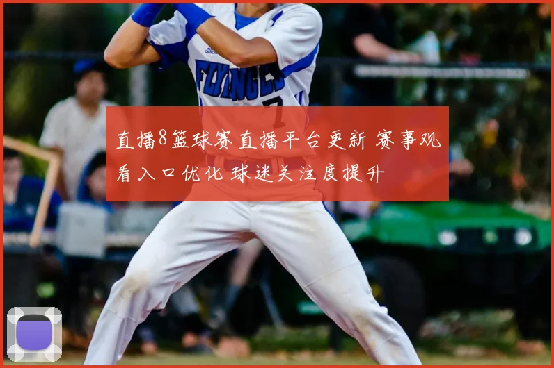 直播8篮球赛直播平台更新 赛事观看入口优化 球迷关注度提升